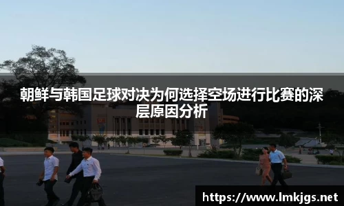朝鲜与韩国足球对决为何选择空场进行比赛的深层原因分析