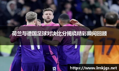 荷兰与德国足球对决比分揭晓精彩瞬间回顾