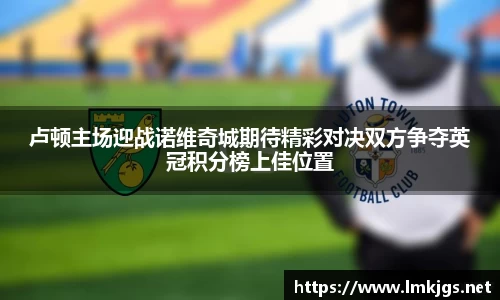 卢顿主场迎战诺维奇城期待精彩对决双方争夺英冠积分榜上佳位置
