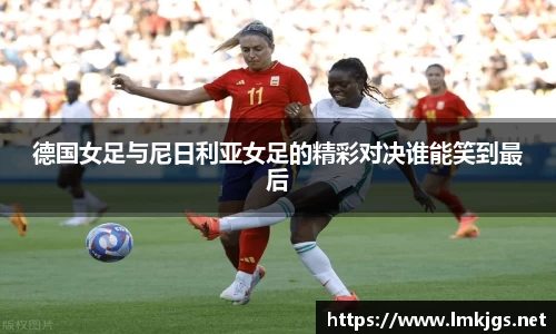德国女足与尼日利亚女足的精彩对决谁能笑到最后
